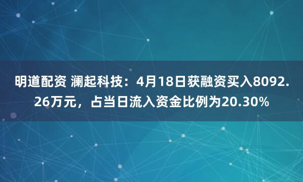 明道配资 澜起科技：4月18日获融资买入8092.26万元，占当日流入资金比例为20.30%