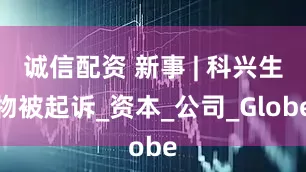 诚信配资 新事 | 科兴生物被起诉_资本_公司_Globe