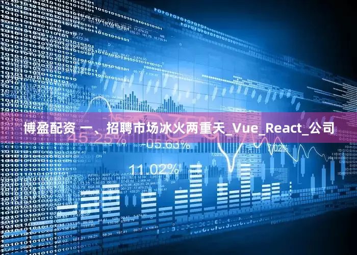 博盈配资 一、招聘市场冰火两重天_Vue_React_公司