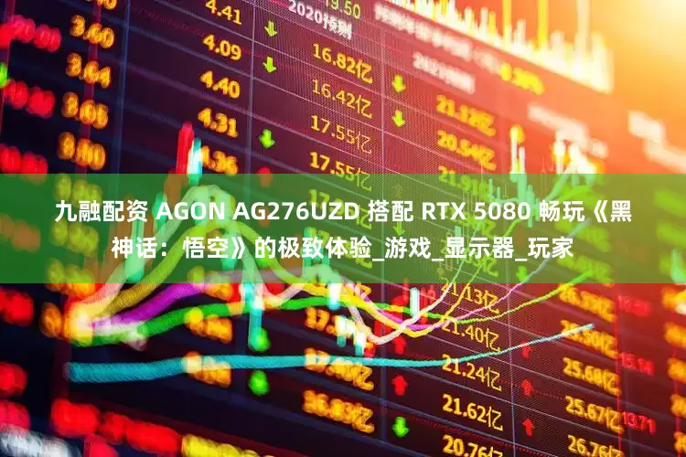 九融配资 AGON AG276UZD 搭配 RTX 5080 畅玩《黑神话：悟空》的极致体验_游戏_显示器_玩家