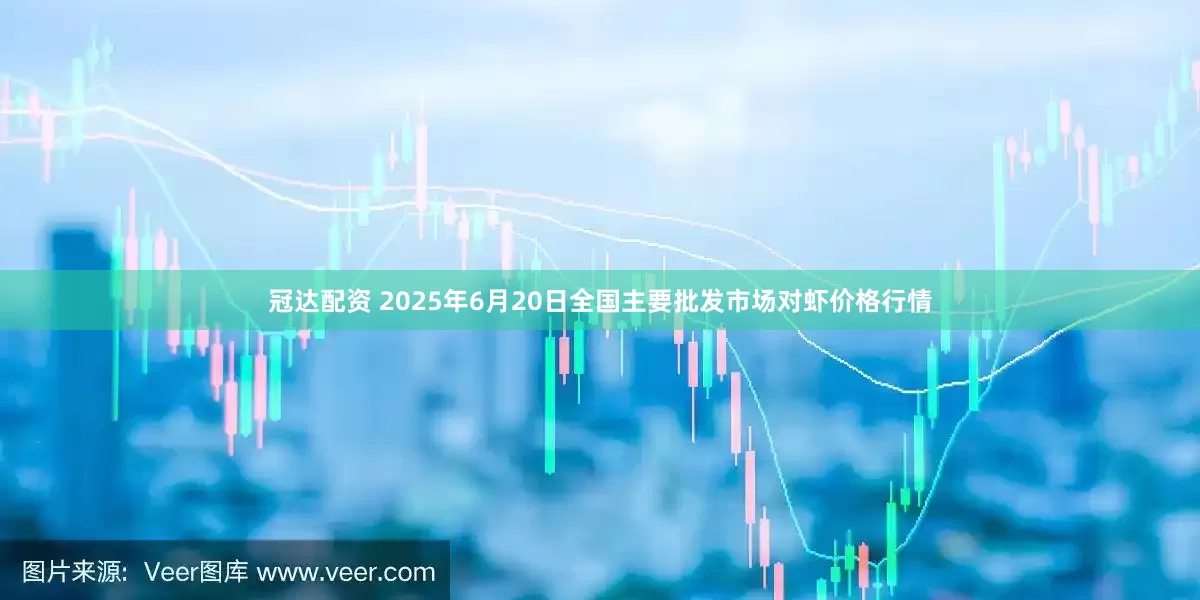 冠达配资 2025年6月20日全国主要批发市场对虾价格行情