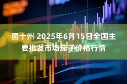 园十州 2025年6月15日全国主要批发市场茄子价格行情