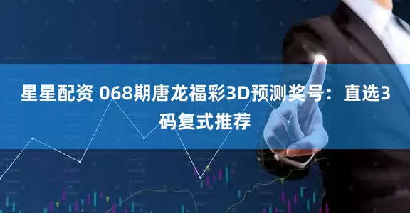星星配资 068期唐龙福彩3D预测奖号：直选3码复式推荐