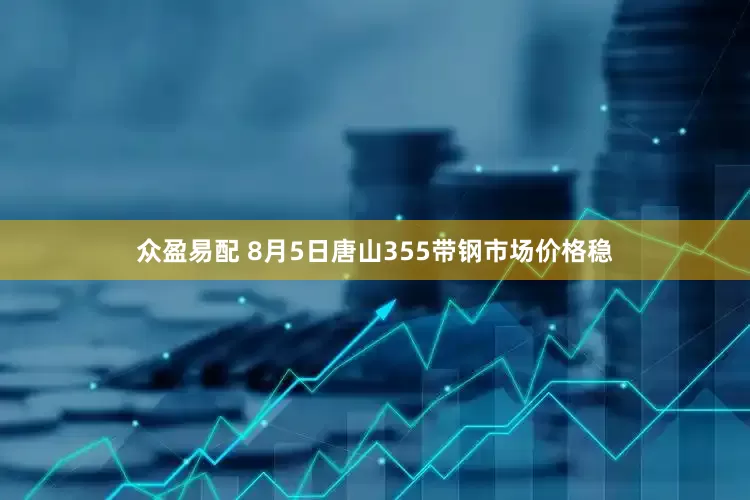 众盈易配 8月5日唐山355带钢市场价格稳