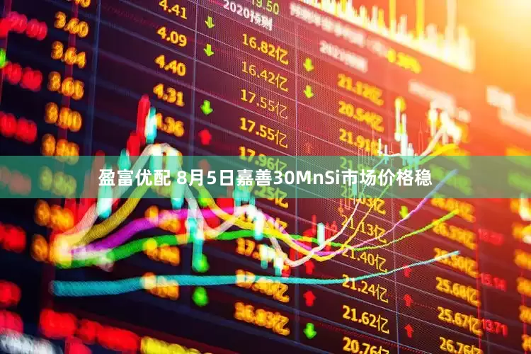盈富优配 8月5日嘉善30MnSi市场价格稳