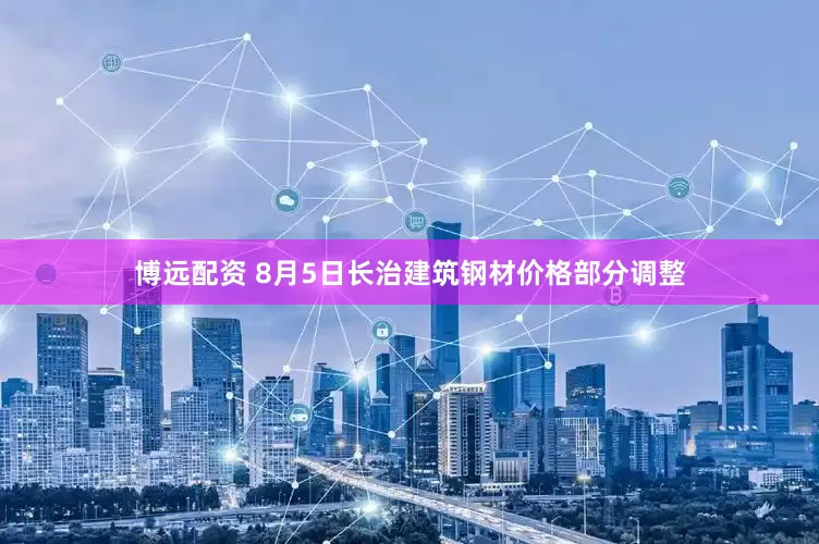 博远配资 8月5日长治建筑钢材价格部分调整