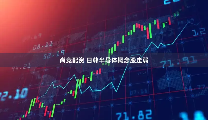 尚竞配资 日韩半导体概念股走弱